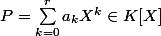 P={\sum_{k=0}^{r}{a_kX^k}} \in K[X] 